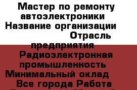 Мастер по ремонту автоэлектроники › Название организации ­ Stopol Group › Отрасль предприятия ­ Радиоэлектронная промышленность › Минимальный оклад ­ 1 - Все города Работа » Вакансии   . Марий Эл респ.,Йошкар-Ола г.